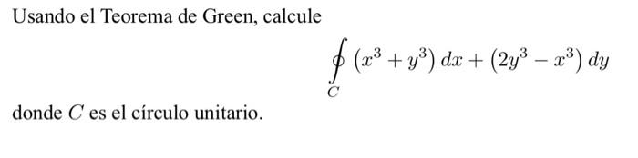 Usando el Teorema de Green, calcule \[ \oint_{C}\left(x^{3}+y^{3}\right) d x+\left(2 y^{3}-x^{3}\right) d y \] donde \( C \)