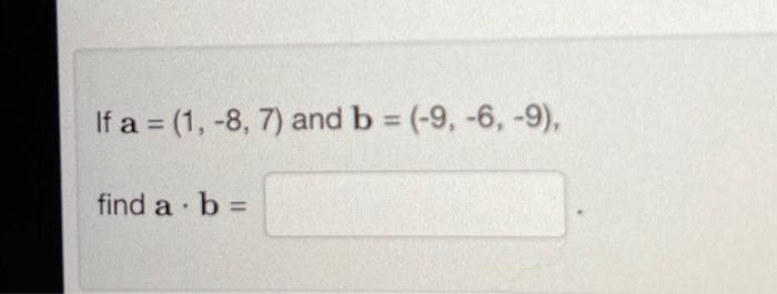 Solved If a=(1,−8,7) and b=(−9,−6,−9), find a⋅b= | Chegg.com