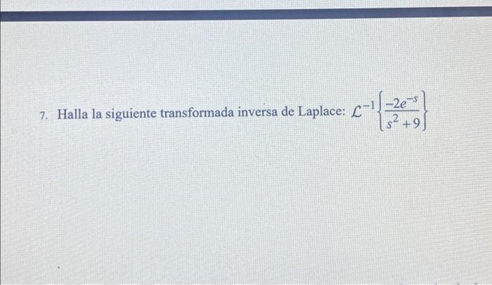 7. Halla la siguiente transformada inversa de Laplace: L-11-2e-s 1 52 + 9)