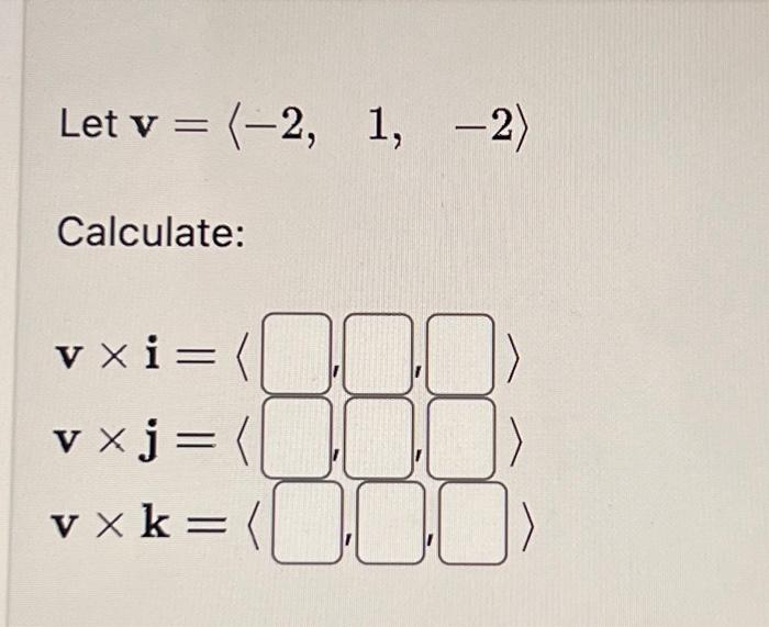 Let \( \mathbf{v}=\langle-2, \quad 1,-2\rangle \) Calculate: \[ \begin{array}{l} \mathbf{v} \times \mathbf{i}=\left\langle \_