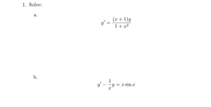 1. Solve: a. \[ y^{\prime}=\frac{(x+1) y}{1+x^{2}} \] b. \[ y^{\prime}-\frac{1}{x} y=x \sin x \]