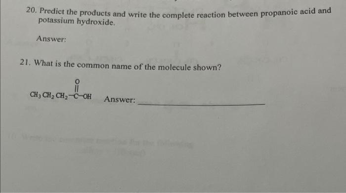 20. Predict the products and write the complete reaction between propanoic acid and potassium hydroxide.
Answer:
21. What is