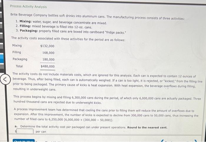 Process Activity Analysis
Brite Beverage Company bottles soft drinks into aluminum cans. The manufacturing process consists o