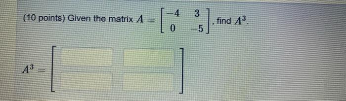 Solved -4 3 (10 points) Given the matrix A = [64 ] find A3 0 | Chegg.com