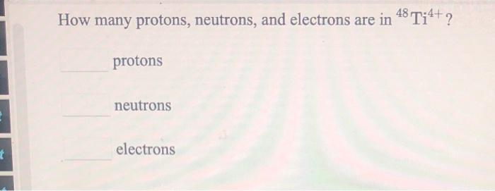 Solved How many protons, neutrons, and electrons are in 48 | Chegg.com