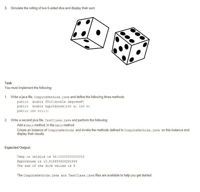 3. Simulate the rolling of two 6 -sided dice and display their sum.
Task
You must implement the following.
1. Write a java fi