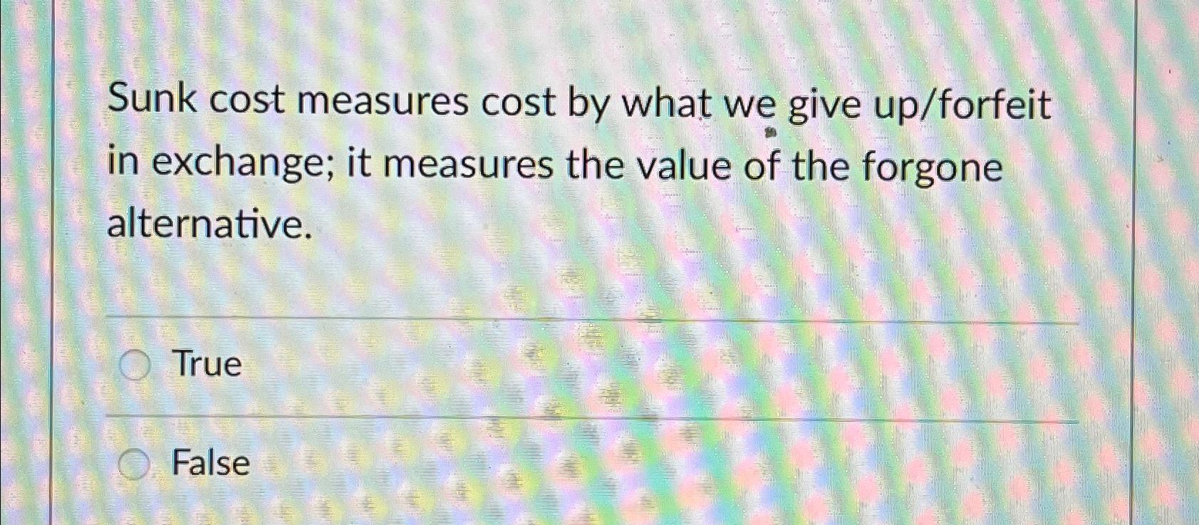 Solved Sunk cost measures cost by what we give up/forfeit in | Chegg.com