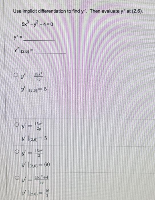 Use implicit differentiation to find \( y^{\prime} \). Then evaluate \( y^{\prime} \) at \( (2,6) \). \[ 5 x^{3}-y^{2}-4=0 \]