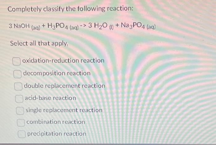 Solved Completely Classify The Following Reaction: | Chegg.com