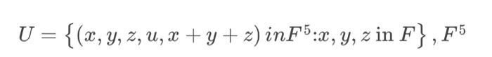 \( U=\left\{(x, y, z, u, x+y+z) i n F^{5}: x, y, z\right. \) in \( \left.F\right\}, F^{5} \)