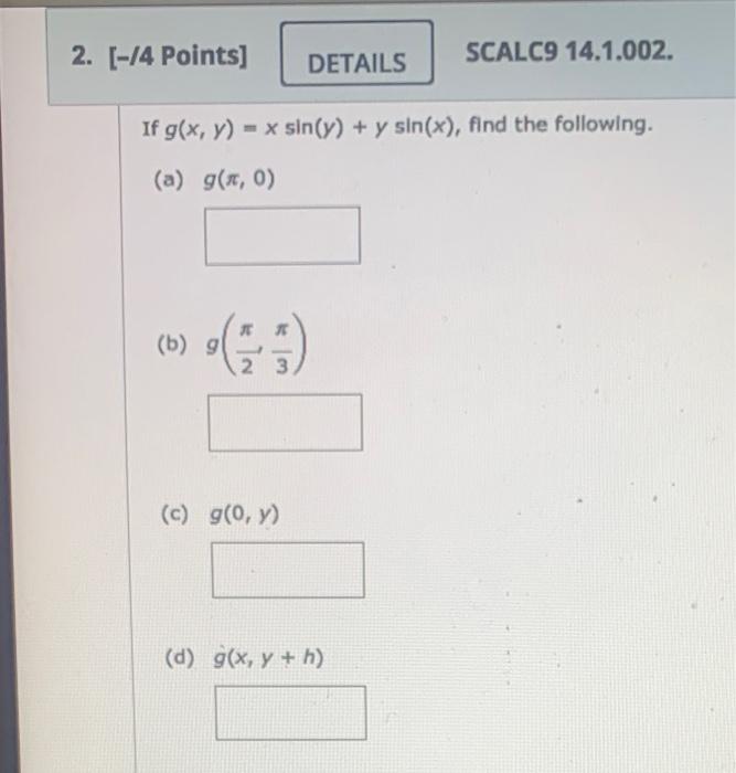 If \( g(x, y)=x \sin (y)+y \sin (x) \), find the following. (a) \( g(\pi, 0) \) (b) \( g\left(\frac{\pi}{2}, \frac{\pi}{3}\ri