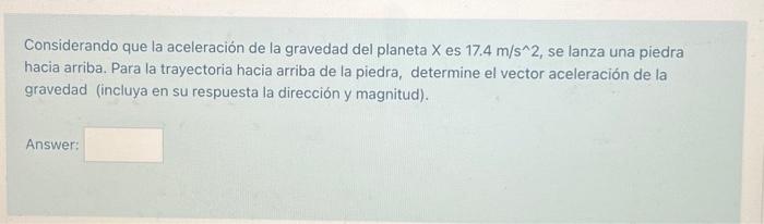 Considerando que la aceleración de la gravedad del planeta \( X \) es \( 17.4 \mathrm{~m} / \mathrm{s}^{\wedge} 2 \), se lanz