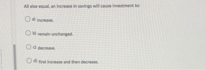 Solved All else equal, an increase in savings will cause | Chegg.com