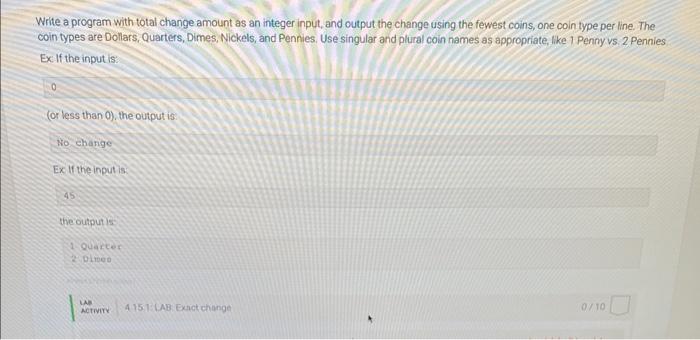 Write a program with total change amount as an integer input, and output the change using the fewest coins, one coin type per