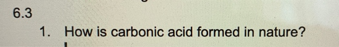 Solved 6.3 1. How is carbonic acid formed in nature? | Chegg.com