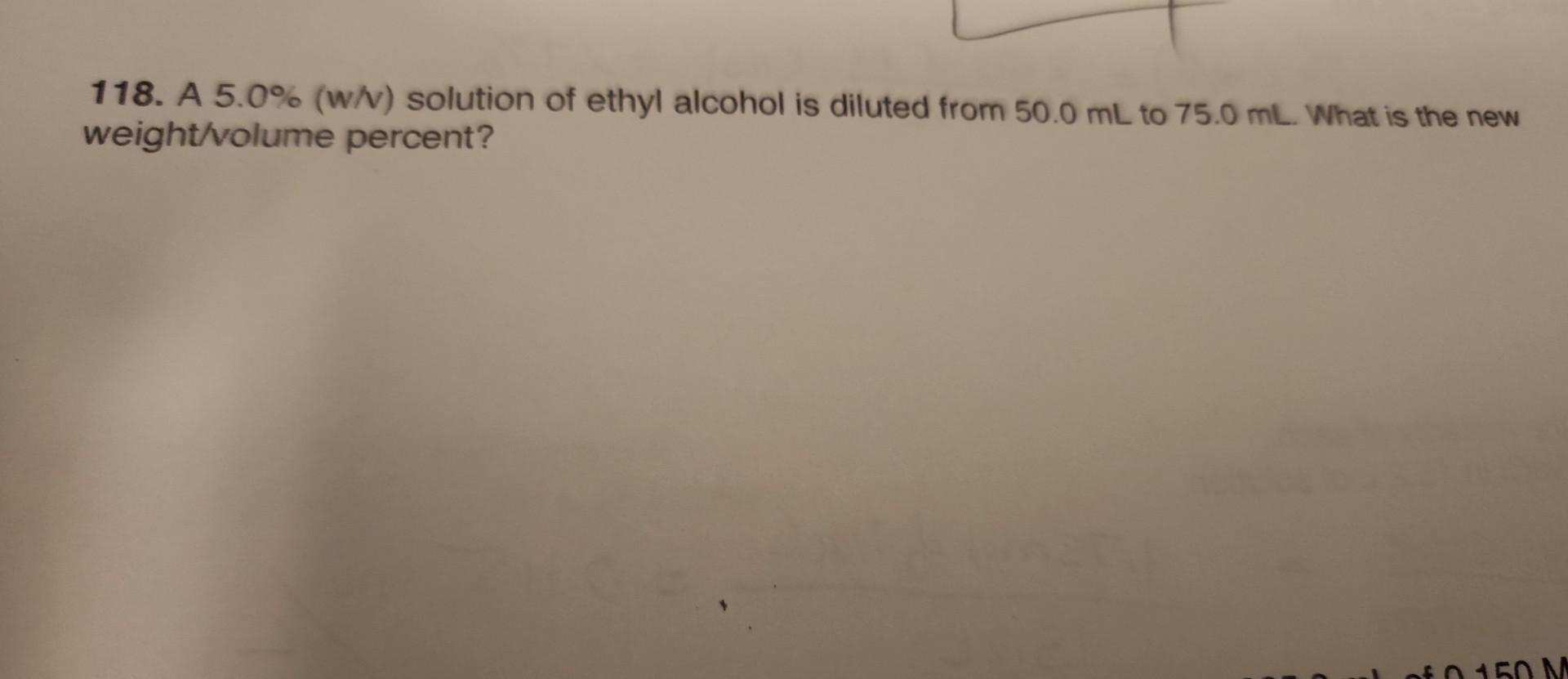 Solved 118. A 5.0(w/v) solution of ethyl alcohol is diluted