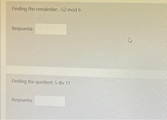 Finding the remainder: -52 mod 6 Respuesta: Finding the quotient: 5 div 11 Respuesta: