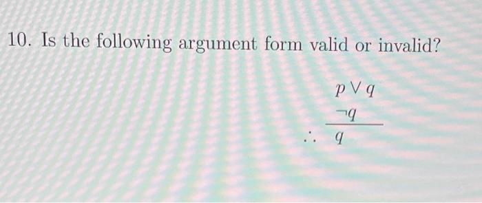 Solved 10. Is the following argument form valid or invalid? | Chegg.com