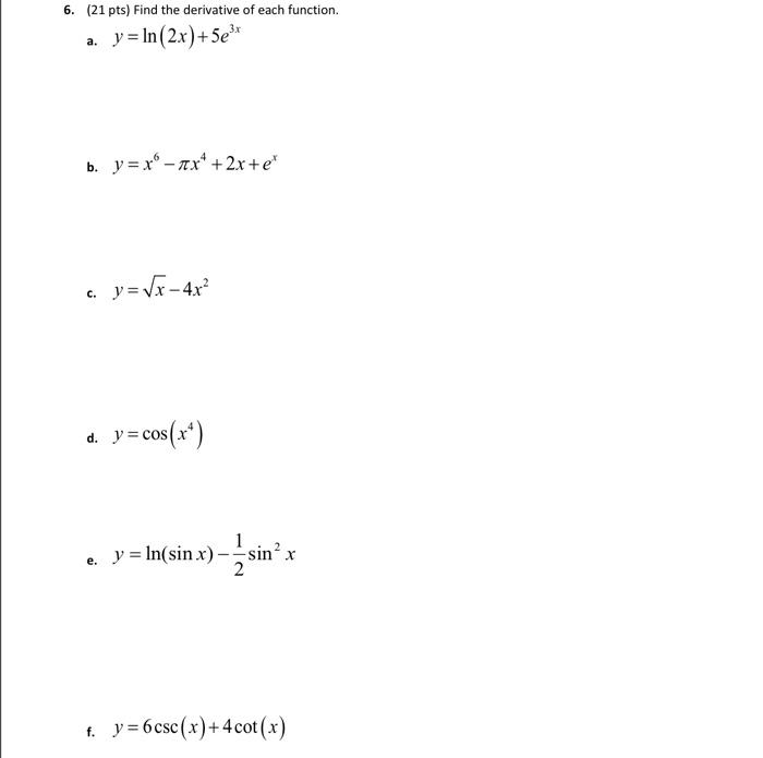 6. (21 pts) Find the derivative of each function. a. \( y=\ln (2 x)+5 e^{3 x} \) b. \( y=x^{6}-\pi x^{4}+2 x+e^{x} \) c. \( y