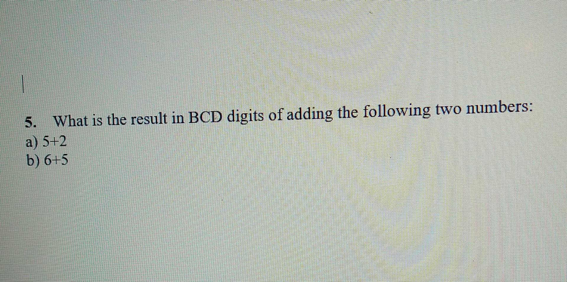 Solved 5. What is the result in BCD digits of adding the | Chegg.com