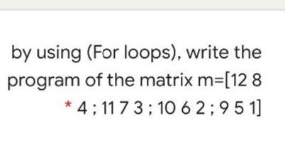 Solved by using (For loops), write the program of the matrix | Chegg.com