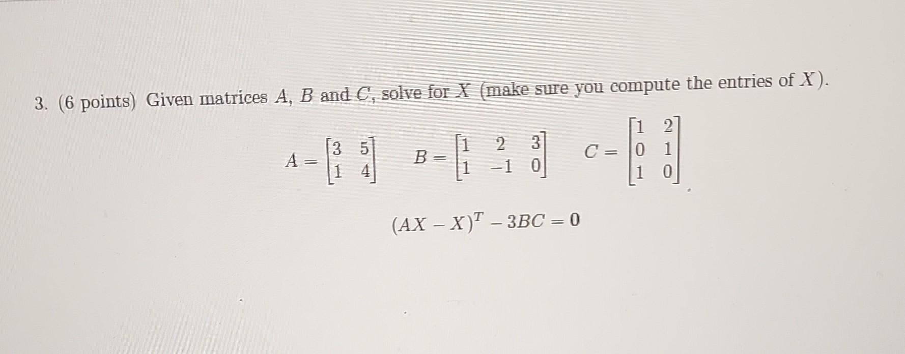 Solved 3. (6 Points) Given Matrices A,B And C, Solve For X | Chegg.com