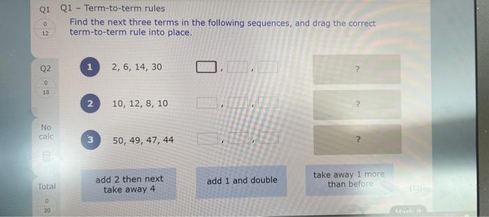 Q1 - Term-to-term rules
Find the next three terms in the following sequences, and drag the correct term-to-term rule into pla