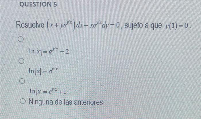 Resuelve \( \left(x+y e^{y x}\right) d x-x e^{1 x} d y=0 \), sujeto a que \( y(1)=0 \) \[ \ln |x|=e^{v x}-2 \] \[ \ln |x|=e^{