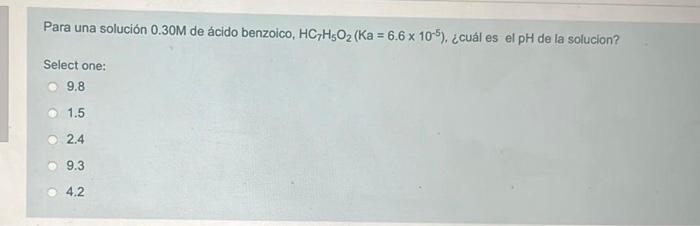 Para una solución \( 0.30 \mathrm{M} \) de ácido benzoico, \( \mathrm{HC}_{7} \mathrm{H}_{5} \mathrm{O}_{2}\left(\mathrm{Ka}=