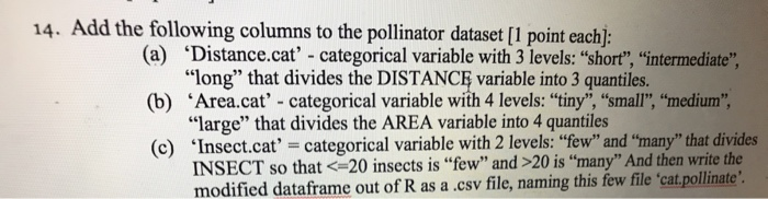 14. Add the following columns to the pollinator dataset [1 point each): (a) Distance.cat - categorical variable with 3 leve