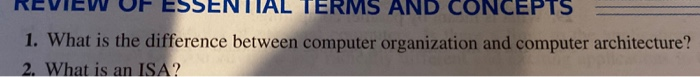REVIEW OF ESSENTIAL TERMS AND CONCEPTS 1. What is the difference between computer organization and computer architecture? 2.