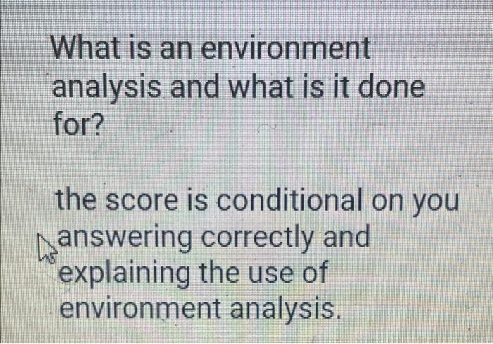 What is an environment analysis and what is it done for? the score is conditional on you answering correctly and explaining t