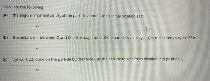 Calculate the following:
(a) the angular momentum Ho of the particle about O in its initial position at P.
V
A
(b) the distan