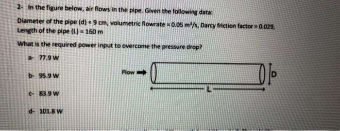 2- In the figure below, air flows in the pipe. Given the following data:
Diameter of the pipe (d) = 9 cm, volumetric flowrate