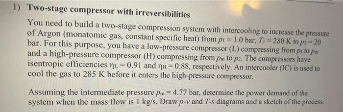 Two-stage compressor with irreversibilities
You need to build a two-stage compression system with intercooling to increase th