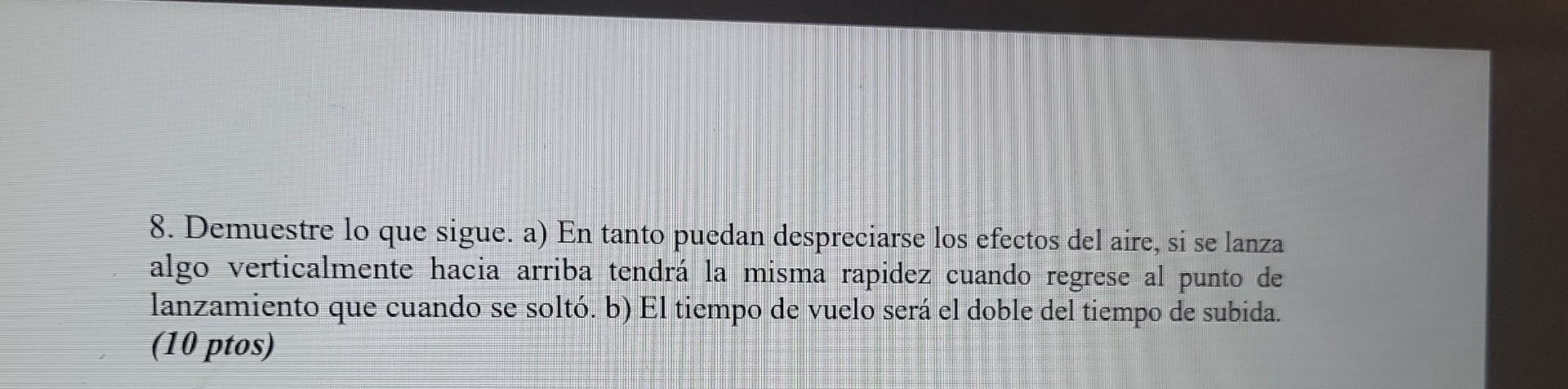 8. Demuestre lo que sigue. a) En tanto puedan despreciarse los efectos del aire, si se lanza algo verticalmente hacia arriba