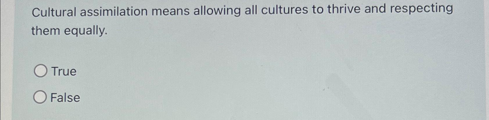 Solved Cultural assimilation means allowing all cultures to | Chegg.com