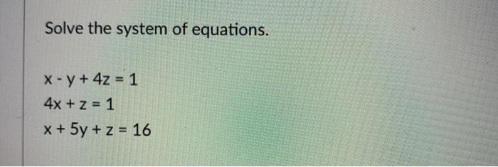 Solved Solve the system of equations. x - y + 4z = 1 4x + z | Chegg.com
