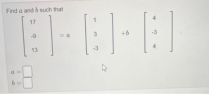 Solved Find a and b such that ⎣⎡17−913⎦⎤=a⎣⎡13−3⎦⎤+b⎣⎡4−34⎦⎤ | Chegg.com