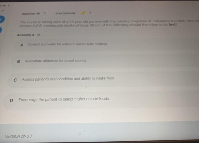 Question 10 The nurse in takong care of a 93 year old patient with the nursing diagnosis of imbalance nutrition less the Fact