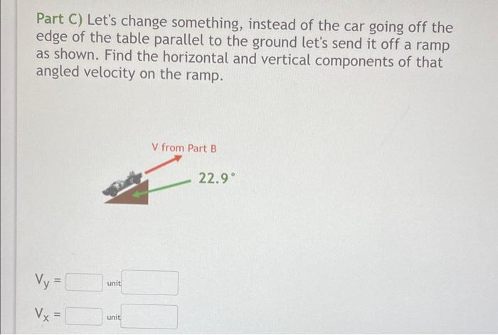 Part C) Lets change something, instead of the car going off the edge of the table parallel to the ground lets send it off a