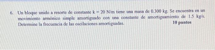 Un bloque unido a resorte de constante \( \mathrm{k}=20 \mathrm{~N} / \mathrm{m} \) tiene una masa de \( 0.300 \mathrm{~kg} \