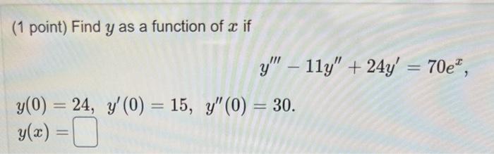 (1 point) Find \( y \) as a function of \( x \) if \[ y^{\prime \prime \prime}-11 y^{\prime \prime}+24 y^{\prime}=70 e^{x} \]