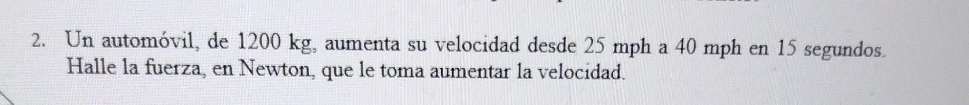 Un automóvil, de \( 1200 \mathrm{~kg} \), aumenta su velocidad desde \( 25 \mathrm{mph} \) a \( 40 \mathrm{mph} \) en 15 segu