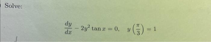 Solve: \[ \frac{d y}{d x}-2 y^{2} \tan x=0, \quad y\left(\frac{\pi}{3}\right)=1 \]