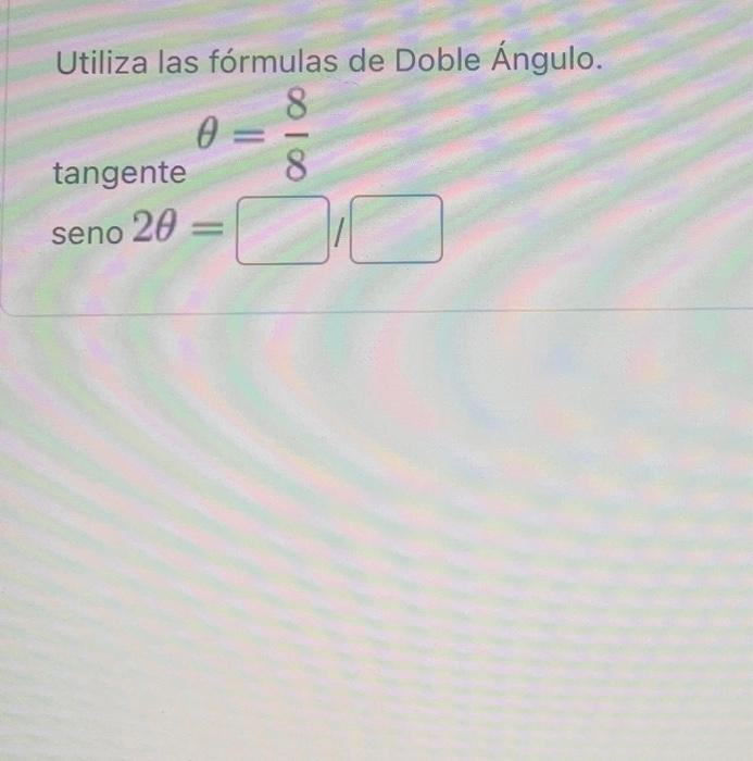 Utiliza las fórmulas de Doble Ángulo. tangente \[ \theta=\frac{8}{8} \] \( \operatorname{sen} 2 \theta= \)