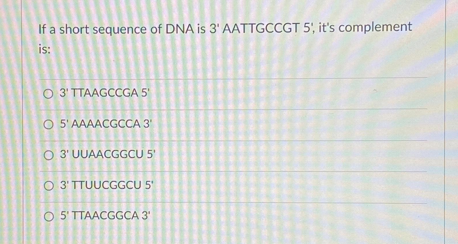 Solved If a short sequence of DNA is 3' ﻿AATTGCCGT 5', ﻿it's | Chegg.com