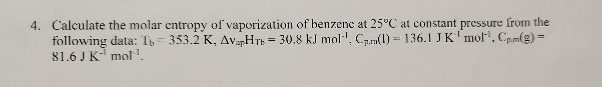 4. Calculate the molar entropy of vaporization of benzene at \( 25^{\circ} \mathrm{C} \) at constant pressure from the follow