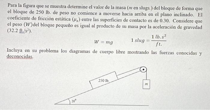 Para la figura que se muestra determine el valor de la masa ( \( m \) en slugs.) del bloque de forma que el bloque de \( 250