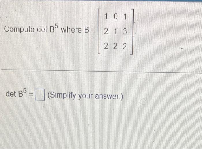 Solved Compute Det B5 Where B=⎣⎡122012132⎦⎤ DetB5= (Simplify | Chegg.com